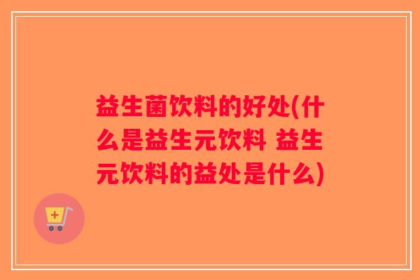 益生菌饮料的好处(什么是益生元饮料 益生元饮料的益处是什么)