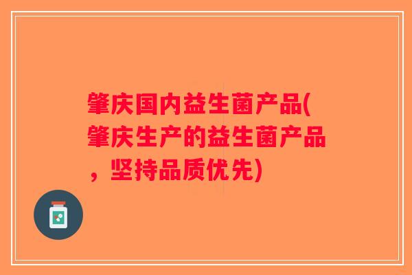 肇庆国内益生菌产品(肇庆生产的益生菌产品，坚持品质优先)