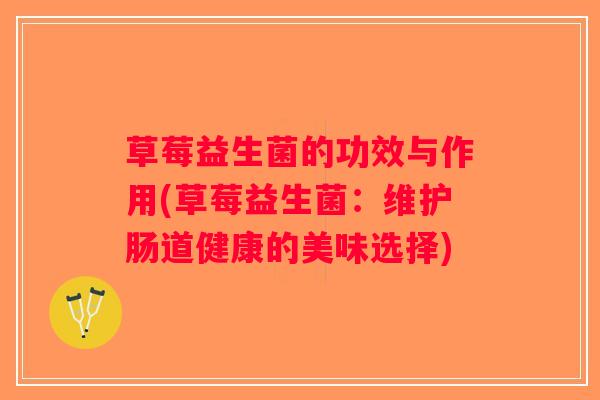 草莓益生菌的功效与作用(草莓益生菌：维护肠道健康的美味选择)