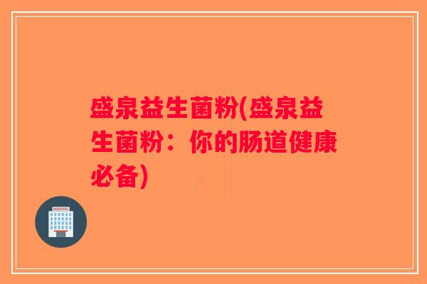 盛泉益生菌粉(盛泉益生菌粉：你的肠道健康必备)