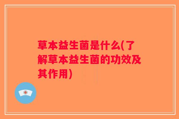草本益生菌是什么(了解草本益生菌的功效及其作用)