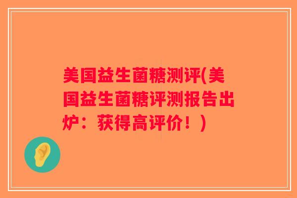 美国益生菌糖测评(美国益生菌糖评测报告出炉：获得高评价！)
