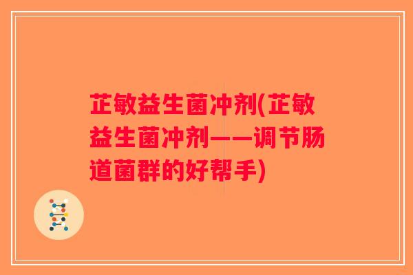 芷敏益生菌冲剂(芷敏益生菌冲剂——调节肠道菌群的好帮手)