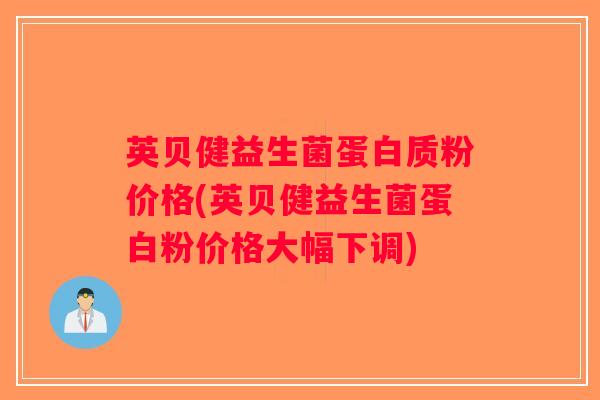 英贝健益生菌蛋白质粉价格(英贝健益生菌蛋白粉价格大幅下调)
