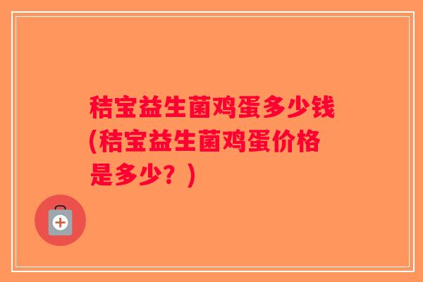 秸宝益生菌鸡蛋多少钱(秸宝益生菌鸡蛋价格是多少？)