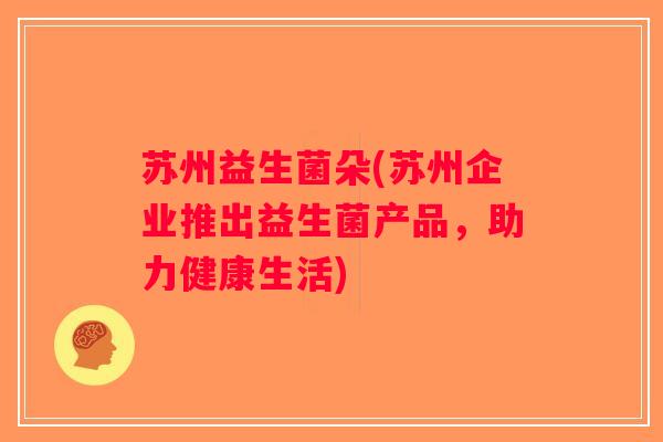 苏州益生菌朵(苏州企业推出益生菌产品，助力健康生活)