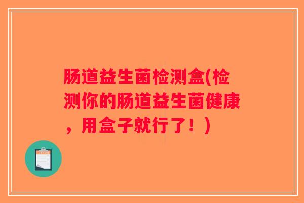 肠道益生菌检测盒(检测你的肠道益生菌健康，用盒子就行了！)