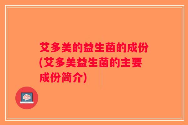 艾多美的益生菌的成份(艾多美益生菌的主要成份简介)