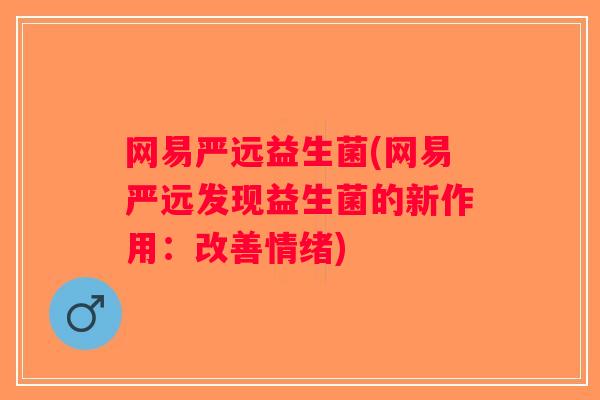 网易严远益生菌(网易严远发现益生菌的新作用：改善情绪)