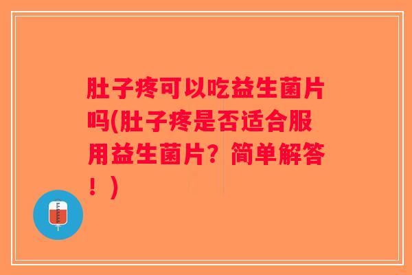 肚子疼可以吃益生菌片吗(肚子疼是否适合服用益生菌片?简单解答!) 肚子疼可以吃益生菌片吗(肚子疼是否适合服用益生菌片?简单解答!)