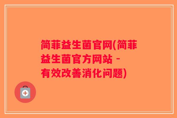 简菲益生菌官网(简菲益生菌官方网站 - 有效改善消化问题)