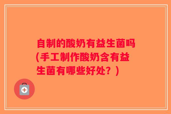 自制的酸奶有益生菌吗(手工制作酸奶含有益生菌有哪些好处？)