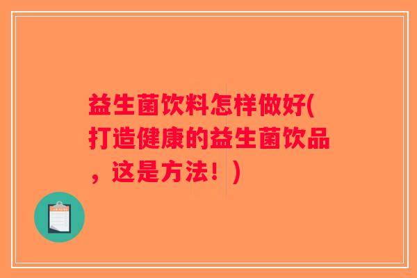 益生菌饮料怎样做好(打造健康的益生菌饮品,这是方法!) 益生菌饮料怎样做好(打造健康的益生菌饮品,这是方法!)