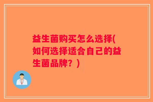 益生菌购买怎么选择(如何选择适合自己的益生菌品牌？)