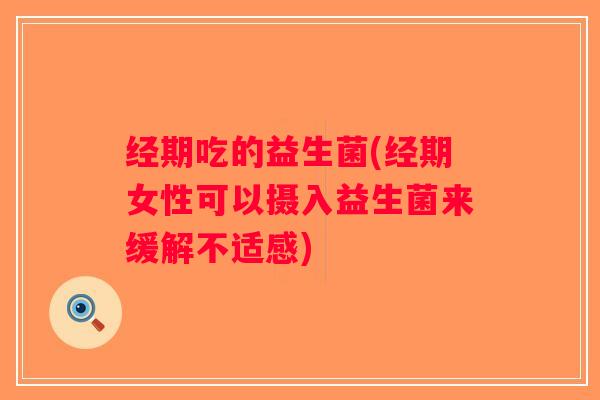经期吃的益生菌(经期女性可以摄入益生菌来缓解不适感)
