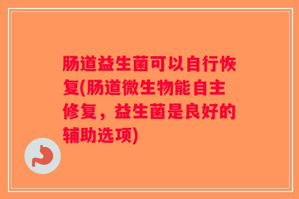肠道益生菌可以自行恢复(肠道微生物能自主修复，益生菌是良好的辅助选项)