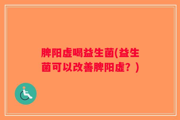 脾阳虚喝益生菌(益生菌可以改善脾阳虚？)