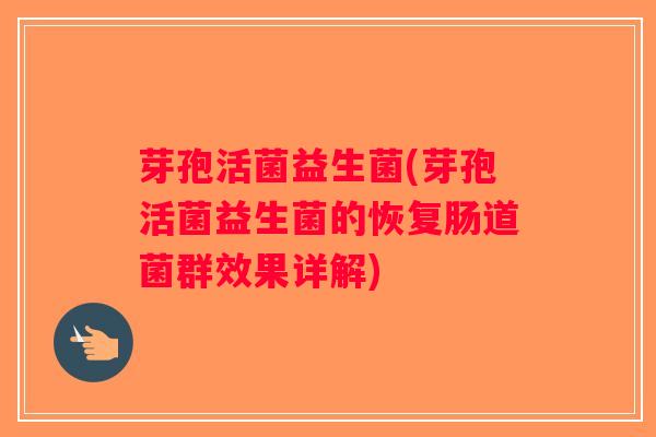 芽孢活菌益生菌(芽孢活菌益生菌的恢复肠道菌群效果详解)