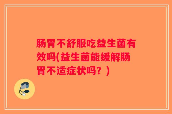肠胃不舒服吃益生菌有效吗(益生菌能缓解肠胃不适症状吗？)