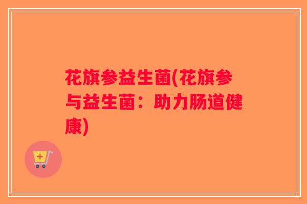 花旗参益生菌(花旗参与益生菌：助力肠道健康)