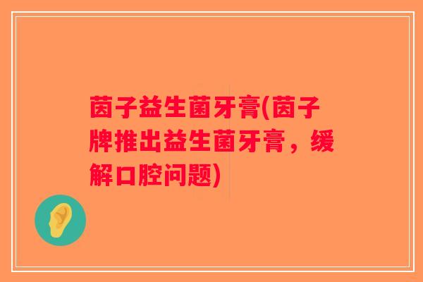 茵子益生菌牙膏(茵子牌推出益生菌牙膏，缓解口腔问题)