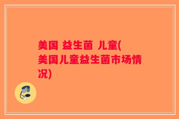 美国 益生菌 儿童(美国儿童益生菌市场情况)
