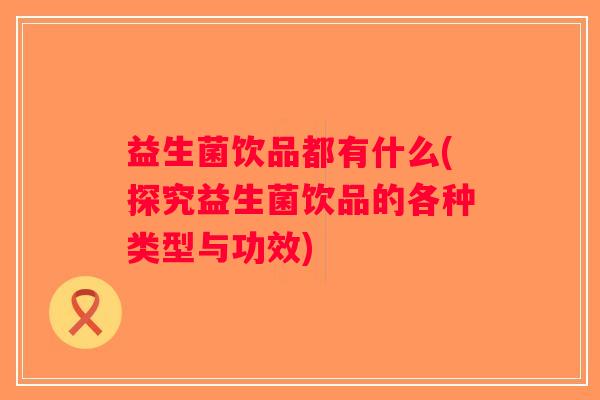益生菌饮品都有什么(探究益生菌饮品的各种类型与功效)