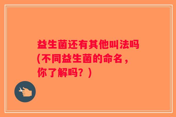 益生菌还有其他叫法吗(不同益生菌的命名，你了解吗？)