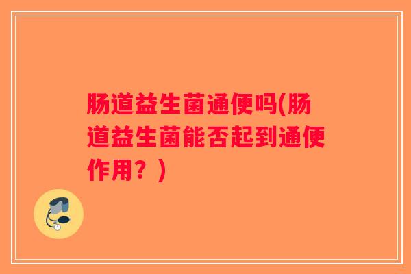 肠道益生菌通便吗(肠道益生菌能否起到通便作用？)