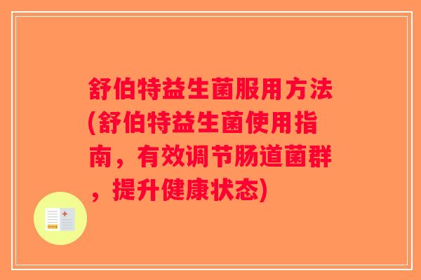 舒伯特益生菌服用方法(舒伯特益生菌使用指南，有效调节肠道菌群，提升健康状态)