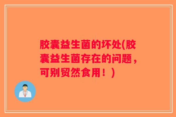 胶囊益生菌的坏处(胶囊益生菌存在的问题，可别贸然食用！)