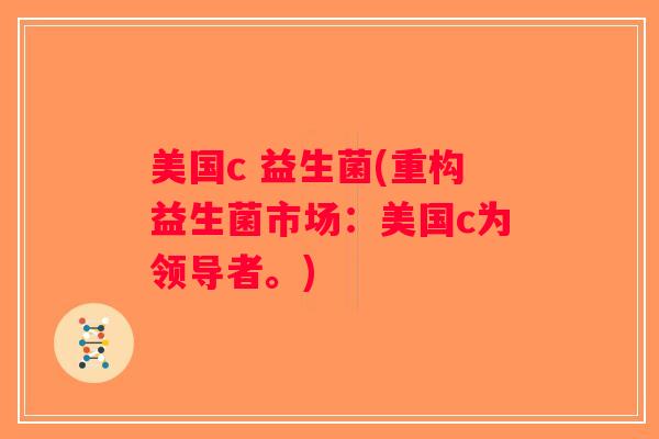 美国c 益生菌(重构益生菌市场:美国c为领导者。) 美国c 益生菌(重构益生菌市场:美国c为领导者。)