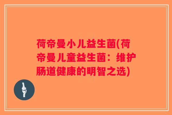 荷帝曼小儿益生菌(荷帝曼儿童益生菌：维护肠道健康的明智之选)