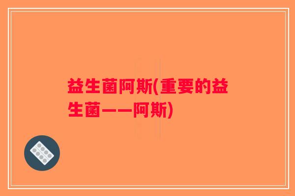 益生菌阿斯(重要的益生菌——阿斯)