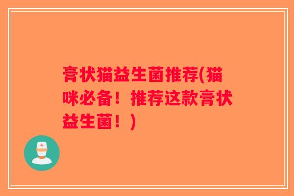 膏状猫益生菌推荐(猫咪必备！推荐这款膏状益生菌！)
