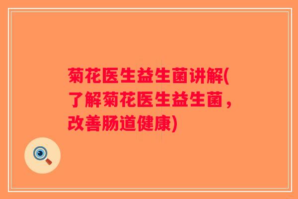 菊花医生益生菌讲解(了解菊花医生益生菌，改善肠道健康)