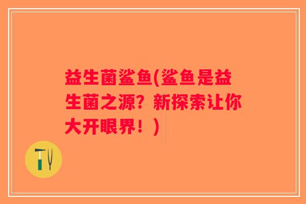 益生菌鲨鱼(鲨鱼是益生菌之源？新探索让你大开眼界！)