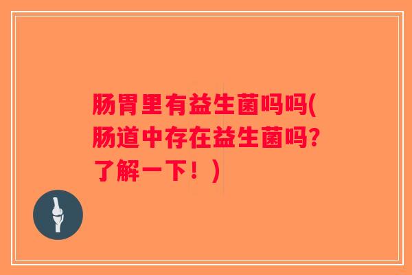 肠胃里有益生菌吗吗(肠道中存在益生菌吗？了解一下！)