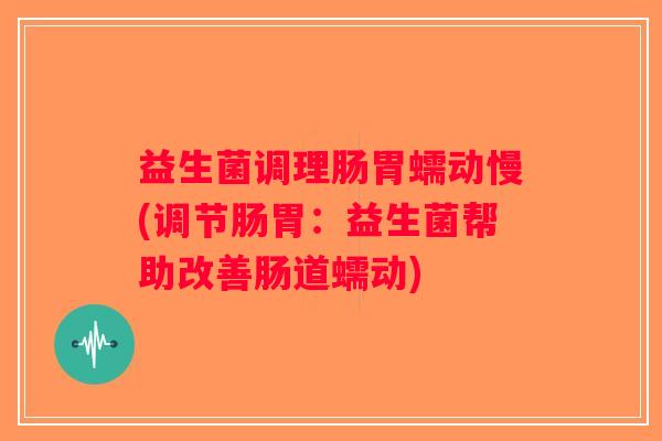 益生菌调理肠胃蠕动慢(调节肠胃：益生菌帮助改善肠道蠕动)