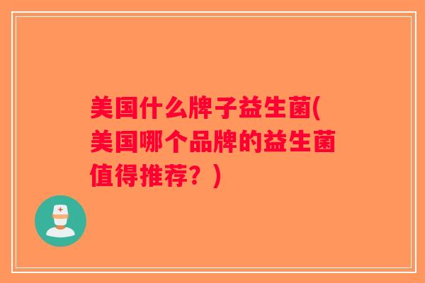 美国什么牌子益生菌(美国哪个品牌的益生菌值得推荐？)