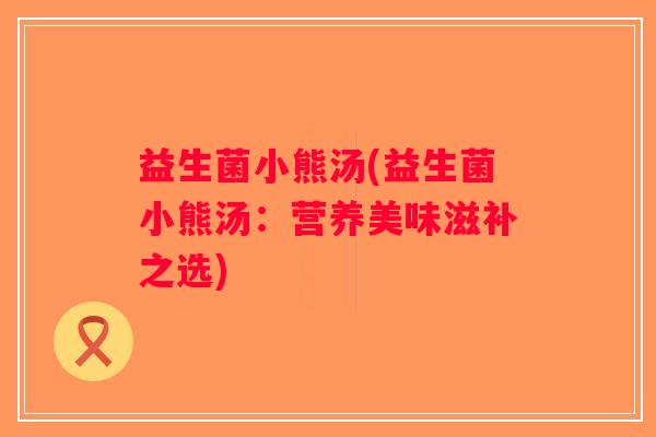 益生菌小熊汤(益生菌小熊汤：营养美味滋补之选)