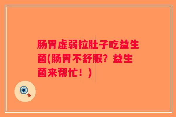 肠胃虚弱拉肚子吃益生菌(肠胃不舒服?益生菌来帮忙!) 肠胃虚弱拉肚子吃益生菌(肠胃不舒服?益生菌来帮忙!)