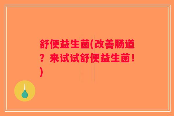 舒便益生菌(改善肠道？来试试舒便益生菌！)
