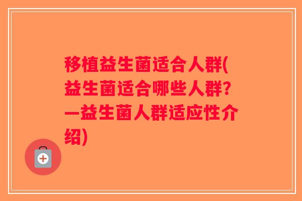 移植益生菌适合人群(益生菌适合哪些人群?—益生菌人群适应性介绍) 移植益生菌适合人群(益生菌适合哪些人群?—益生菌人群适应性介绍)