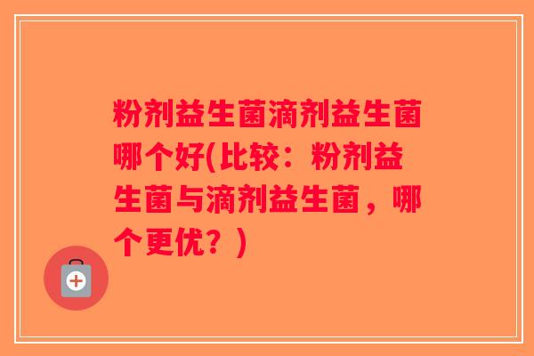 粉剂益生菌滴剂益生菌哪个好(比较：粉剂益生菌与滴剂益生菌，哪个更优？)