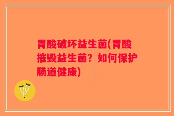 胃酸破坏益生菌(胃酸摧毁益生菌?如何保护肠道健康) 胃酸破坏益生菌(胃酸摧毁益生菌?如何保护肠道健康)