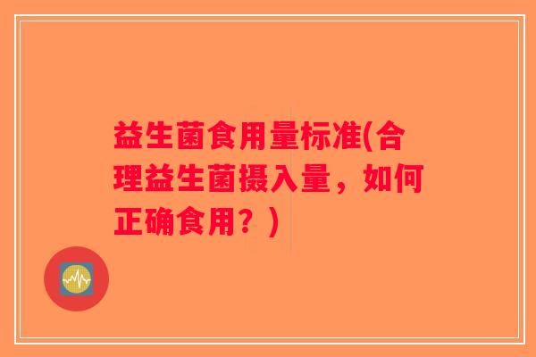 益生菌食用量标准(合理益生菌摄入量,如何正确食用?) 益生菌食用量标准(合理益生菌摄入量,如何正确食用?)