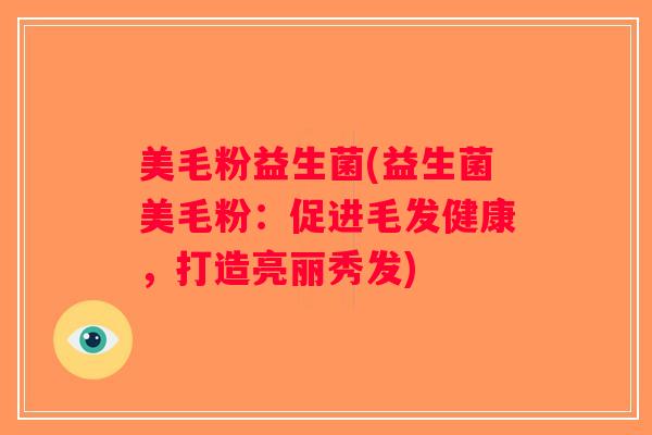 美毛粉益生菌(益生菌美毛粉:促进毛发健康,打造亮丽秀发) 美毛粉益生菌(益生菌美毛粉:促进毛发健康,打造亮丽秀发)