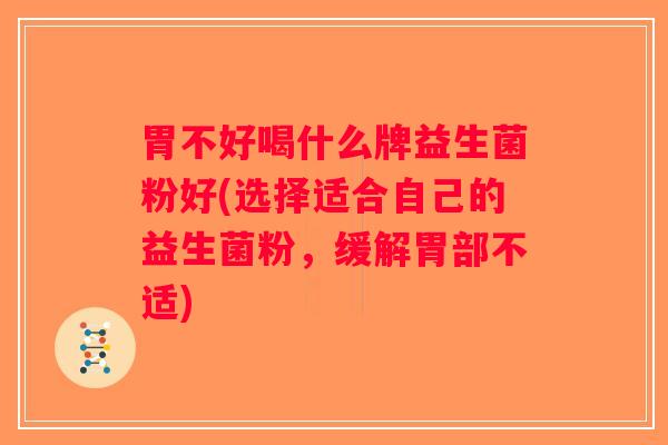 胃不好喝什么牌益生菌粉好(选择适合自己的益生菌粉，缓解胃部不适)