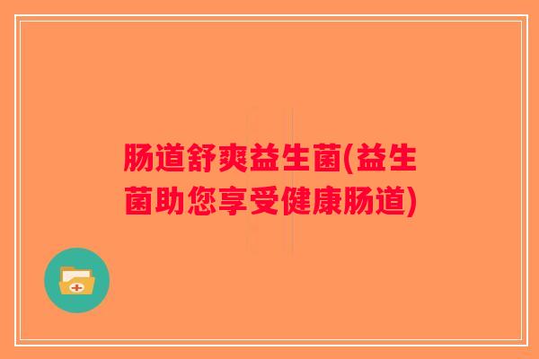 肠道舒爽益生菌(益生菌助您享受健康肠道)